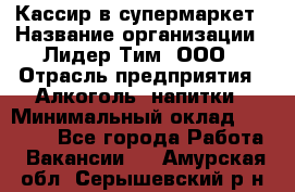 Кассир в супермаркет › Название организации ­ Лидер Тим, ООО › Отрасль предприятия ­ Алкоголь, напитки › Минимальный оклад ­ 25 000 - Все города Работа » Вакансии   . Амурская обл.,Серышевский р-н